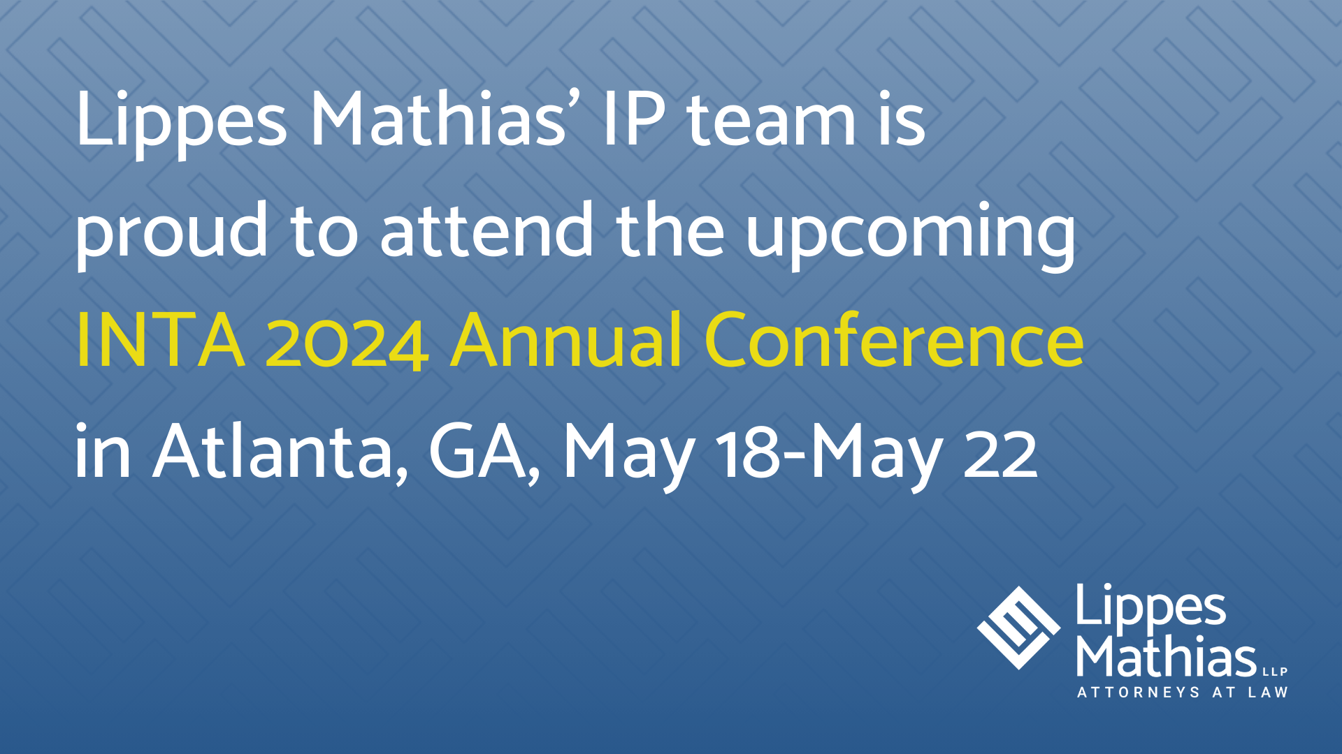 Words Lippes Mathias’ IP team is proud to attend the upcoming INTA 2024 Annual Conference in Atlanta, GA, May 18-May 22